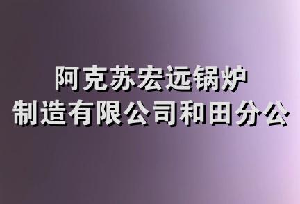 阿克苏宏远锅炉制造有限公司和田分公司