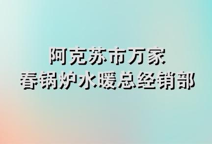 阿克苏市万家春锅炉水暖总经销部