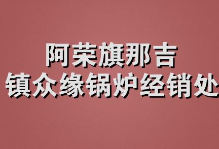 阿荣旗那吉镇众缘锅炉经销处