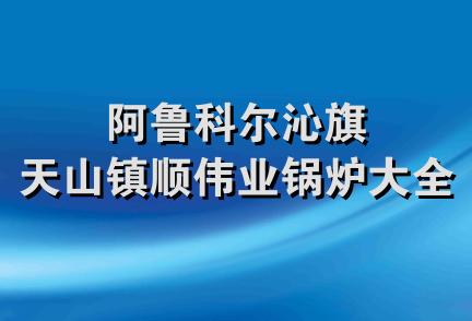 阿鲁科尔沁旗天山镇顺伟业锅炉大全店