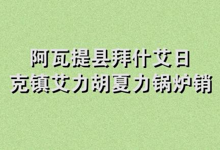 阿瓦提县拜什艾日克镇艾力胡夏力锅炉销售修理部