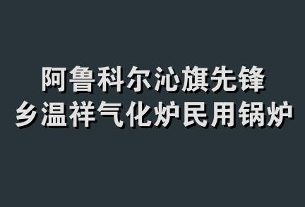 阿鲁科尔沁旗先锋乡温祥气化炉民用锅炉制造厂