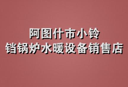 阿图什市小铃铛锅炉水暖设备销售店