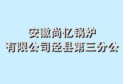 安徽尚亿锅炉有限公司泾县第三分公司