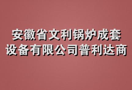 安徽省文利锅炉成套设备有限公司普利达商贸分公司