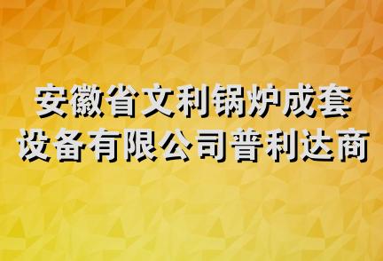 安徽省文利锅炉成套设备有限公司普利达商贸红星路店