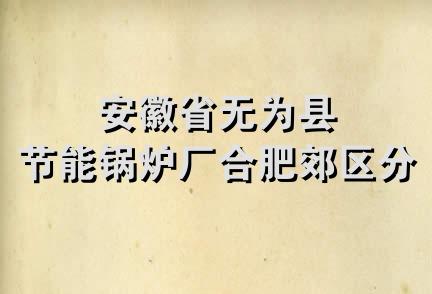 安徽省无为县节能锅炉厂合肥郊区分厂