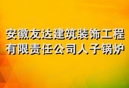 安徽友达建筑装饰工程有限责任公司人子锅炉设备制造分公司