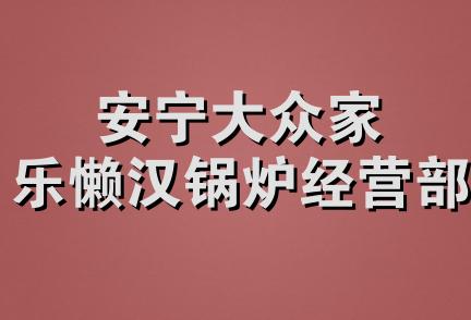 安宁大众家乐懒汉锅炉经营部