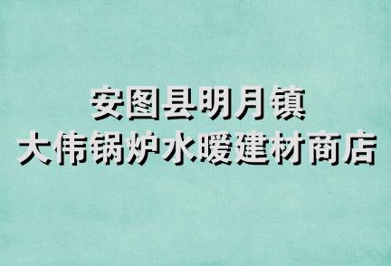 安图县明月镇大伟锅炉水暧建材商店