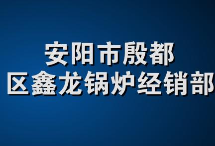 安阳市殷都区鑫龙锅炉经销部