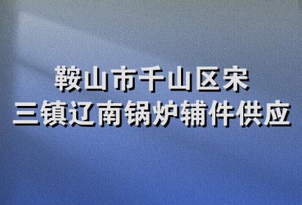 鞍山市千山区宋三镇辽南锅炉辅件供应站