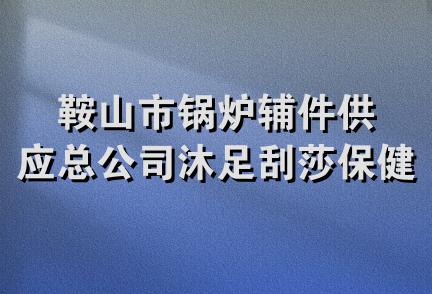 鞍山市锅炉辅件供应总公司沐足刮莎保健中心