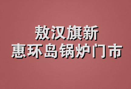 敖汉旗新惠环岛锅炉门市