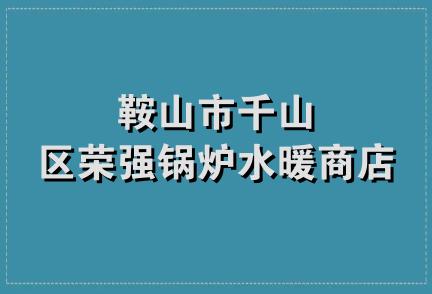 鞍山市千山区荣强锅炉水暖商店