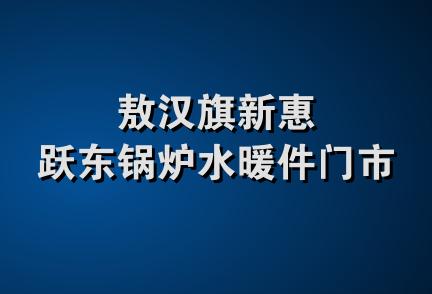 敖汉旗新惠跃东锅炉水暖件门市