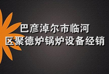 巴彦淖尔市临河区聚德炉锅炉设备经销中心