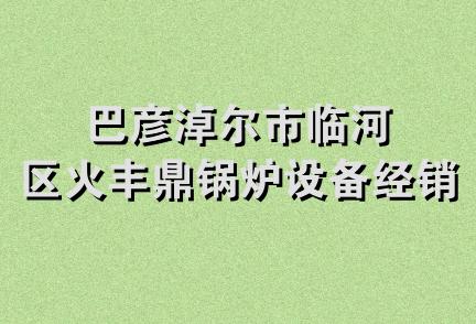 巴彦淖尔市临河区火丰鼎锅炉设备经销中心