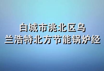 白城市洮北区乌兰浩特北方节能锅炉经销处