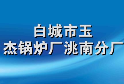 白城市玉杰锅炉厂洮南分厂