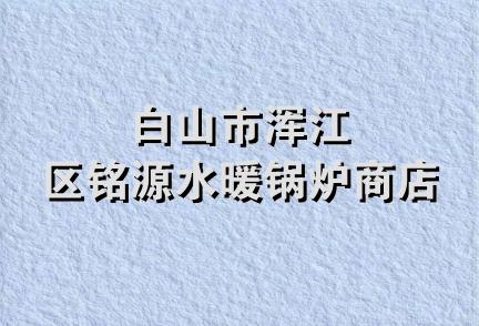 白山市浑江区铭源水暖锅炉商店