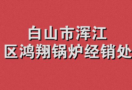 白山市浑江区鸿翔锅炉经销处