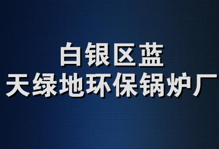 白银区蓝天绿地环保锅炉厂