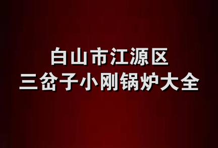 白山市江源区三岔子小刚锅炉大全