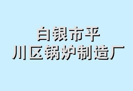 白银市平川区锅炉制造厂