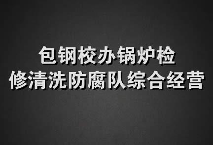 包钢校办锅炉检修清洗防腐队综合经营部