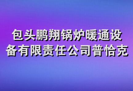 包头鹏翔锅炉暖通设备有限责任公司普恰克其镇分公司