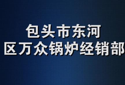 包头市东河区万众锅炉经销部