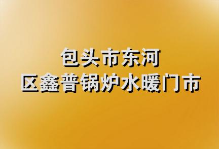 包头市东河区鑫普锅炉水暖门市