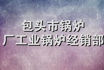 包头市锅炉厂工业锅炉经销部