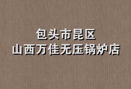 包头市昆区山西万佳无压锅炉店