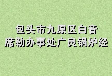 包头市九原区白音席勒办事处广良锅炉经销部