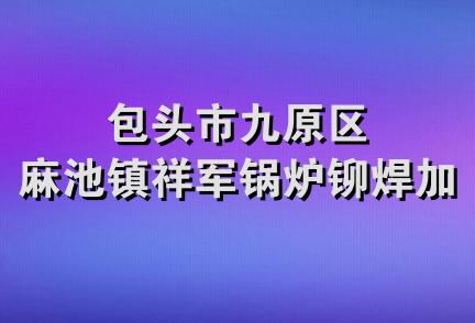 包头市九原区麻池镇祥军锅炉铆焊加工