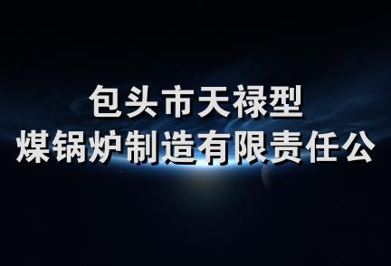 包头市天禄型煤锅炉制造有限责任公司