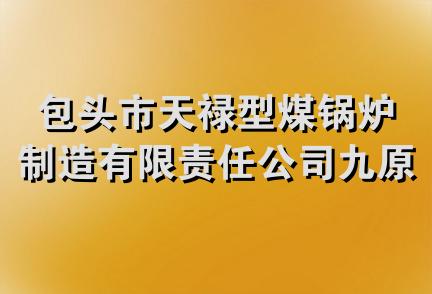 包头市天禄型煤锅炉制造有限责任公司九原区分公司