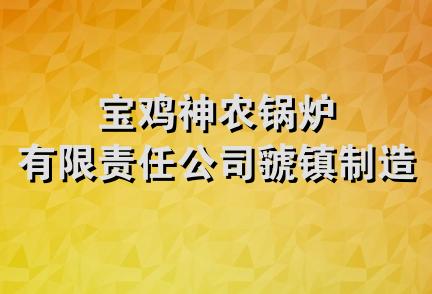 宝鸡神农锅炉有限责任公司虢镇制造厂