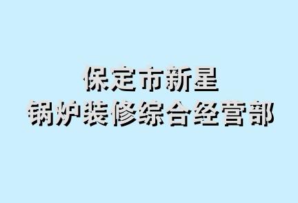 保定市新星锅炉装修综合经营部