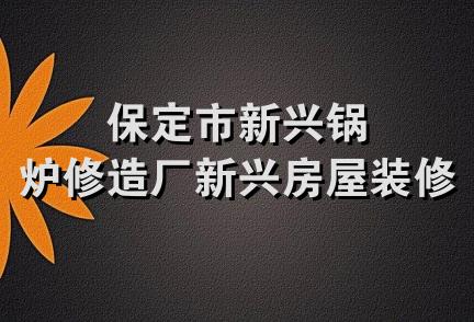 保定市新兴锅炉修造厂新兴房屋装修部