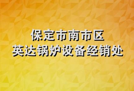 保定市南市区英达锅炉设备经销处