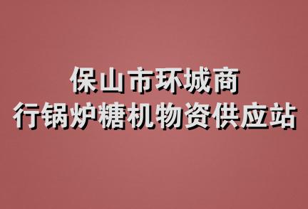 保山市环城商行锅炉糖机物资供应站