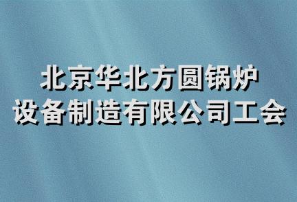 北京华北方圆锅炉设备制造有限公司工会委员会