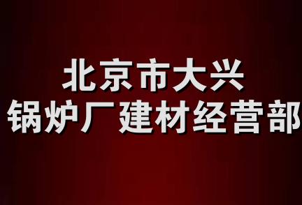 北京市大兴锅炉厂建材经营部