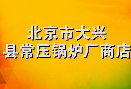 北京市大兴县常压锅炉厂商店