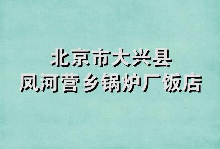 北京市大兴县凤河营乡锅炉厂饭店