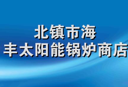 北镇市海丰太阳能锅炉商店