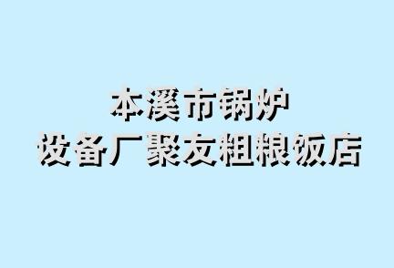 本溪市锅炉设备厂聚友粗粮饭店